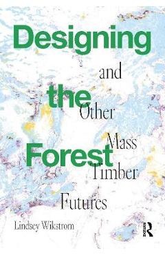 Designing the Forest and Other Mass Timber Futures - Lindsey Wikstrom
