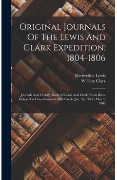 Original Journals Of The Lewis And Clark Expedition, 1804-1806: Journals And Orderly Book Of Lewis And Clark, From River Dubois To Two-thousand-mile C - Meriwether Lewis