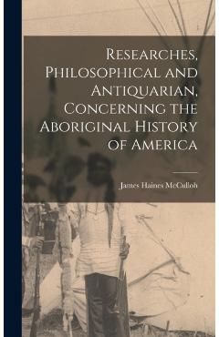 Researches, Philosophical and Antiquarian, Concerning the Aboriginal History of America - James Haines Mcculloh