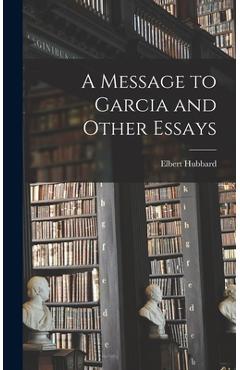 A Message to Garcia and Other Essays - Elbert Hubbard
