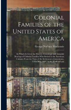 Colonial Families of the United States of America: In Which Is Given the History, Genealogy and Armorial Bearings of Colonial Families Who Settled in - George Norbury Mackenzie
