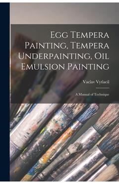 Egg Tempera Painting, Tempera Underpainting, Oil Emulsion Painting; a Manual of Technique - Vaclav 1892-1984 Vytlacil