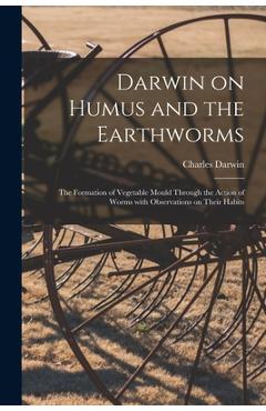 Darwin on Humus and the Earthworms: the Formation of Vegetable Mould Through the Action of Worms With Observations on Their Habits - Charles 1809-1882 Darwin