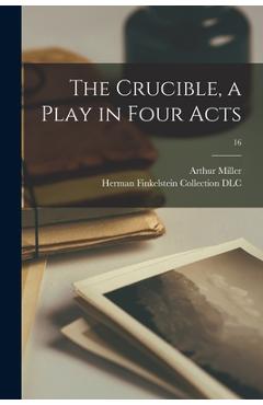 The Crucible, a Play in Four Acts; 16 - Arthur 1915-2005 Miller