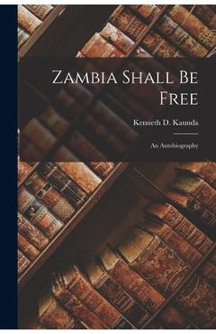 Zambia Shall Be Free: an Autobiography - Kenneth D. (kenneth David) 1. Kaunda