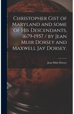 Christopher Gist of Maryland and Some of His Descendants, 1679-1957 / by Jean Muir Dorsey and Maxwell Jay Dorsey. - Jean Muir 1890- Dorsey