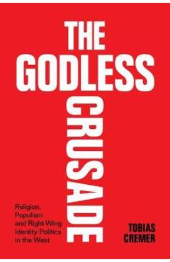 The Godless Crusade: Religion, Populism and Right-Wing Identity Politics in the West - Tobias Cremer