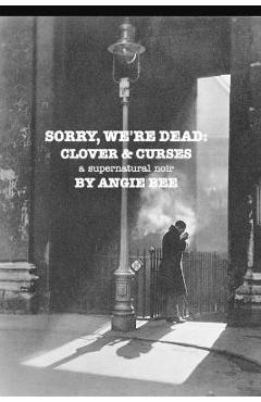 Sorry, We\'re Dead: Clover and Curses: a supernatural noir - Angie Bee