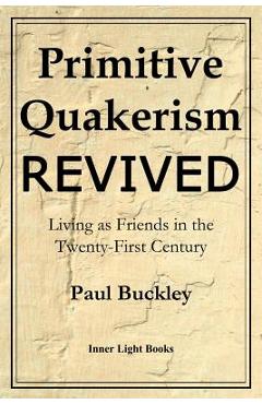 Primitive Quakerism Revived: Living as Friends in the Twenty-First Century - Paul Buckley