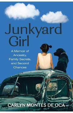 Junkyard Girl: A Memoir of Ancestry, Family Secrets, and Second Chances - Carlyn Montes De Oca