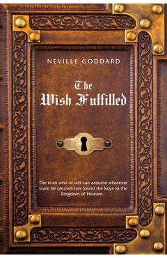 Neville Goddard The Wish Fulfilled: Imagination, Not Facts, Create Your Reality - Neville Goddard
