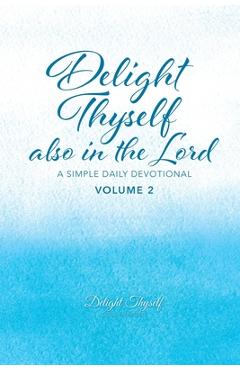 Delight Thyself Also In The Lord - Volume 2: a simple daily devotional - Delight Thyself Design Ministries