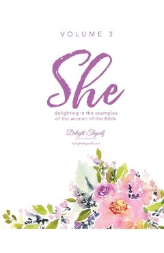 She: Delighting In The Examples Of The Women Of the Bible - Vol. 3 - Delight Thyself Design Ministries