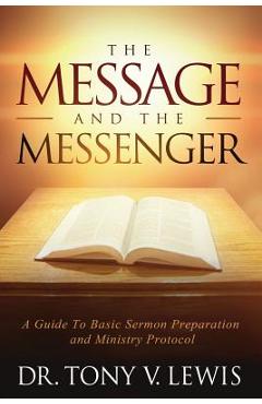 The Message & The Messenger: A Guide to Basic Sermon Preparation & Ministry Protocol - Tony V. Lewis