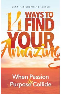 14 Ways to Find Your Amazing: When Passion and Purpose Collide - Jennifer Shephard Lester