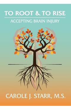 To root & to rise: accepting brain injury - carole j. starr