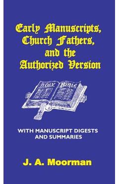 Early Manuscripts, Church Fathers and the Authorized Version with Manuscript Digests and Summaries - J. A. Moorman