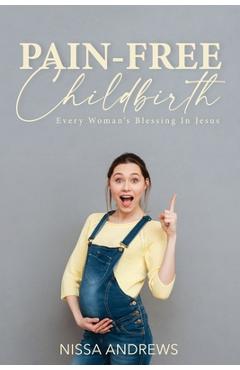 Pain-Free Childbirth: Every Woman\'s Blessing In Jesus - Nissa Andrews