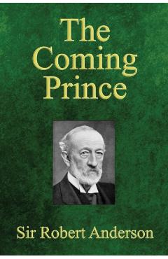 The Coming Prince: The Marvelous Prophecy of Daniel's Seventy Weeks Concerning the Antichrist - Robert Anderson