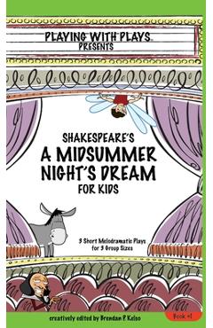 Shakespeare\'s A Midsummer Night\'s Dream for Kids: 3 Short Melodramatic Plays for 3 Group Sizes - Brendan P. Kelso
