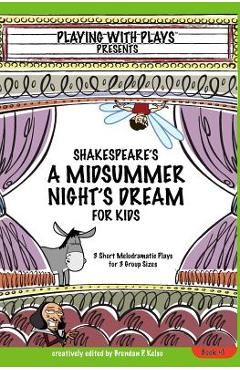 Shakespeare\'s A Midsummer Night\'s Dream for Kids: 3 Short Melodramatic Plays for 3 Group Sizes - Brendan P. Kelso