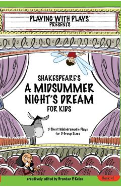 Shakespeare's A Midsummer Night's Dream for Kids: 3 Short Melodramatic Plays for 3 Group Sizes - Brendan P. Kelso