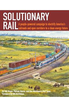 Solutionary Rail: A people-powered campaign to electrify America\'s railroads and open corridors to a clean energy future - Bill Moyer