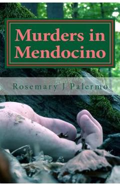 Murders In Mendocino: True stories of the earliest families of Mendocino County - Rosemary J. Palermo