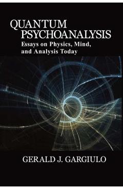 Quantum Psychoanalysis: Essays on Physics, Mind, and Analysis Today - Gerald J. Gargiulo