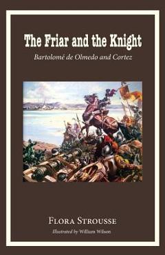 The Friar and the Knight: Bartolome de Olmeda and Cortez - Flora Strousse