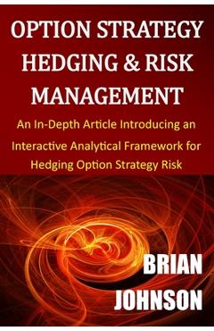 Option Strategy Hedging & Risk Management: An In-Depth Article Introducing an Interactive Analytical Framework for Hedging Option Strategy Risk - Brian Johnson