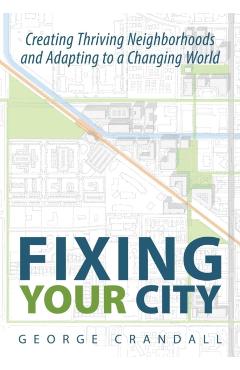 Fixing Your City: Creating Thriving Neighborhoods and Adapting to a Changing World - George Crandall