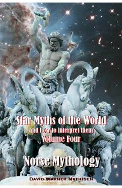 Star Myths of the World, and How to Interpret Them: Volume Four: Norse Mythology - David Warner Mathisen
