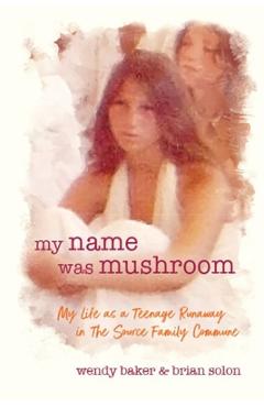 my name was mushroom: My Life as a Teenage Runaway in The Source Family Commune - Wendy L. Baker