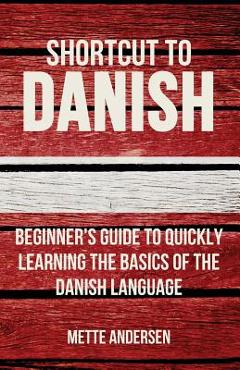 Shortcut to Danish: Beginner\'s Guide to Quickly Learning the Basics of the Danish Language - Mette Andersen