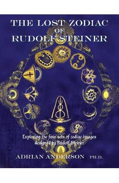 The Lost Zodiac of Rudolf Steiner: Exploring the four sets of zodiac images designed by Rudolf Steiner - Adrian Anderson
