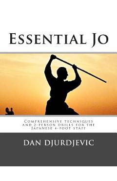 Essential Jo: Comprehensive techniques and 2-person drills for the Japanese 4-foot staff - Dan Djurdjevic