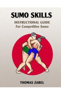Sumo Skills: Instructional Guide for Competitive Sumo - Thomas Zabel