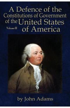 A Defence of the Constitutions of Government of the United States of America: Volume III - John Adams