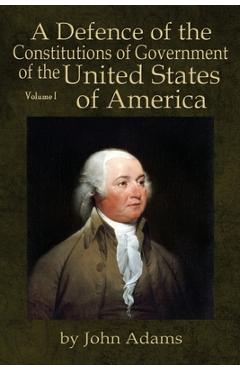 A Defence of the Constitutions of Government of the United States of America: Volume I - John Adams