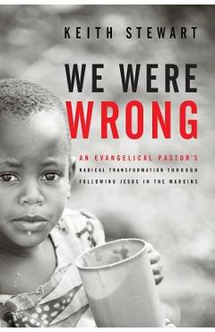 We were wrong: an evangelical pastor's radical transformation through following jesus in the margins - keith stewart