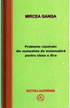 Matematica cls 11 probleme rezolvate din manualele de matematica - Mircea Ganga