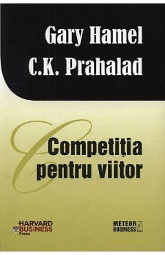 Competitia Pentru Viitor - Gary Hamel, C. K. Prahalad
