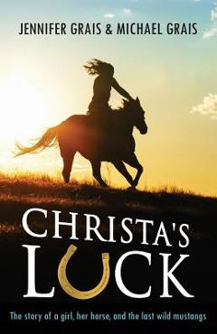 Christa\'s Luck: The story of a girl, her horse, and the last wild mustangs - Michael Norman Grais