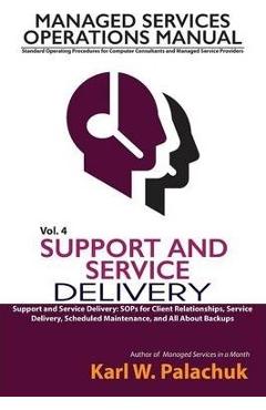 Vol. 4 - Support and Service Delivery: Sops for Client Relationships, Service Delivery, Scheduled Maintenance, and All about Backups - Karl W. Palachuk