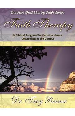 Faith Therapy: A Biblical Program for Salvation-Based Counseling in the Church - Troy D. Reiner