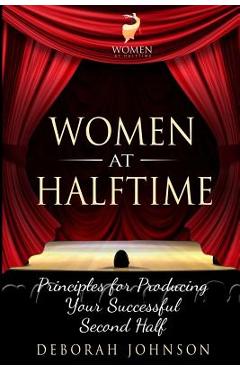 Women at Halftime: Principles for Producing Your Successful Second Half - Deborah Johnson