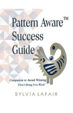 Pattern Aware Success Guide: Companion to Don\'t Bring It to Work - Sylvia Lafair Pdd