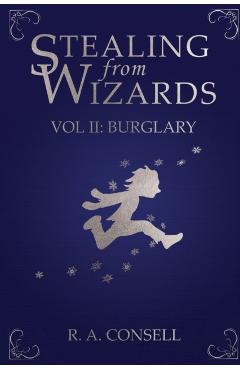 Stealing from Wizards: Volume 2: Burglary - R. A. Consell