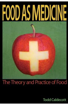 Food as Medicine: The Theory and Practice of Food - Todd Caldecott